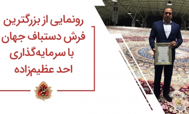 رونمایی از بزرگترین فرش دستباف جهان با سرمایه گذاری احد عظیم زاده